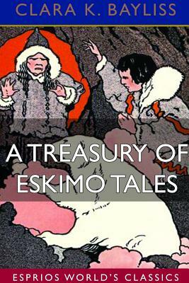 A Treasury of Eskimo Tales (Esprios Classics) by Clara K. Bayliss