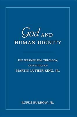 God and Human Dignity: The Personalism, Theology, and Ethics of Martin Luther King, Jr. by Rufus Burrow
