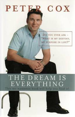 The Dream is Everything : Do You Ever Ask What is My Destiny My Purpose in Life? by Peter Cox