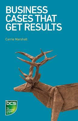 Business Cases That Get Results by Carrie Marshall