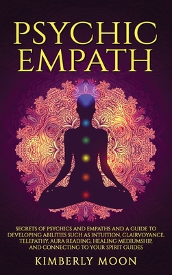 Psychic Empath: Secrets of Psychics and Empaths and a Guide to Developing Abilities Such as Intuition, Clairvoyance, Telepathy, Aura R by Kimberly Moon