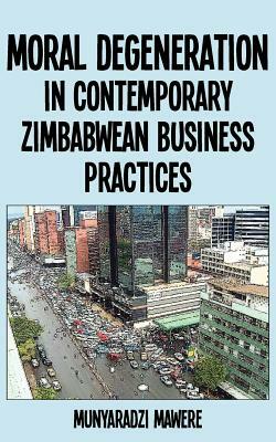 Moral Degeneration in Contemporary Zimbabwean Business Practices by Munyaradzi Mawere
