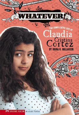 Whatever!: The Complicated Life of Claudia Cristina Cortez by Diana G. Gallagher