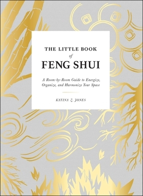 The Little Book of Feng Shui: A Room-By-Room Guide to Energize, Organize, and Harmonize Your Space by Katina Z. Jones