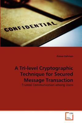 A Tri-Level Cryptographic Technique for Secured Message Transaction by Anisur Rahman