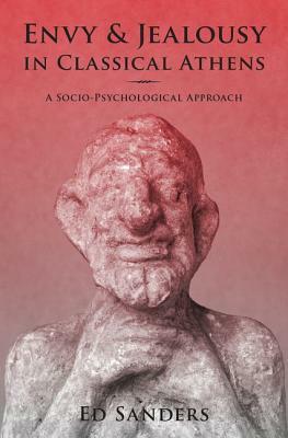Envy and Jealousy in Classical Athens: A Socio-Psychological Approach by Ed Sanders