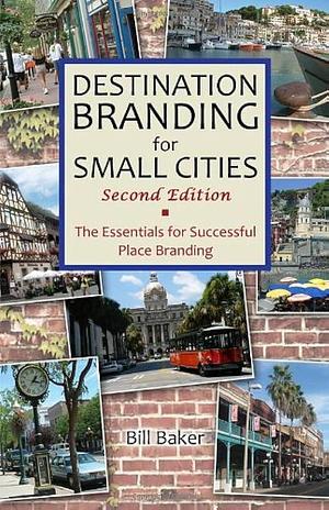 Destination Branding for Small Cities: The Essentials for Successful Place Branding by Bill Baker