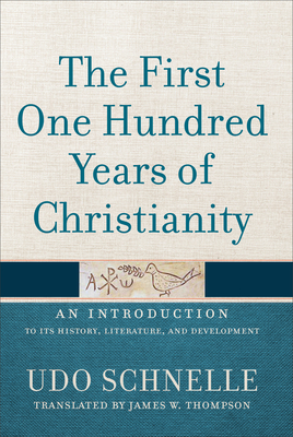 The First One Hundred Years of Christianity: An Introduction to Its History, Literature, and Development by James W. Thompson, Udo Schnelle