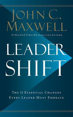 Leadershift: The 11 Essential Changes Every Leader Must Embrace by John C. Maxwell