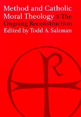 Method and Catholic Moral Theology: The Ongoing Reconstruction by Todd A. Salzman