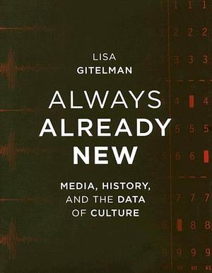 Always Already New: Media, History, And the Data of Culture by Lisa Gitelman, Lisa Gitelman