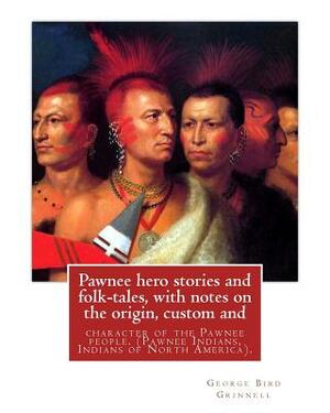 Pawnee hero stories and folk-tales, with notes on the origin, custom and: character of the Pawnee people. By: George Bird Grinnell, Pawnee Indians, In by George Bird Grinnell