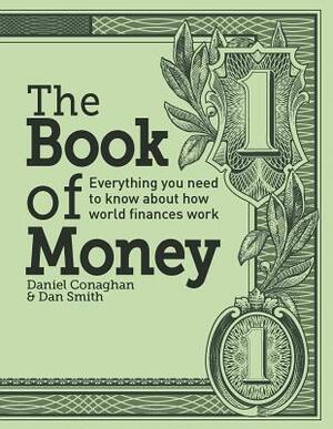The Book of Money: Everything You Need to Know about How World Finances Work by Daniel Conaghan, Dan Smith