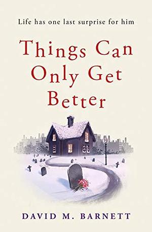 Things Can Only Get Better: An absolutely heartwarming and uplifting read by David M. Barnett, David M. Barnett