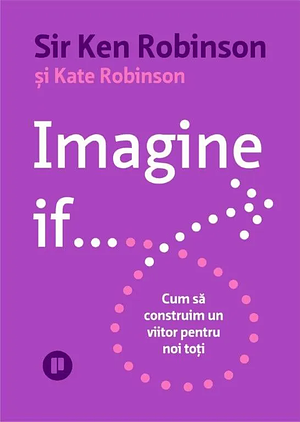 Imagine If . . . Cum să construim un viitor pentru noi toți  by Ken Robinson, Kate Robinson