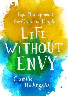 Life Without Envy: Ego Management for Creative People by Camille DeAngelis