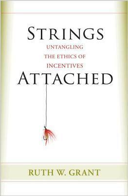 Strings Attached: Untangling the Ethics of Incentives by Ruth W. Grant