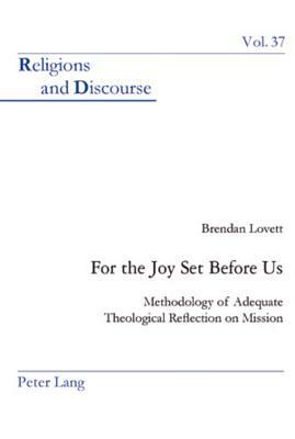 For the Joy Set Before Us: Methodology of Adequate Theological Re&#64258;ection on Mission by Brendan Lovett