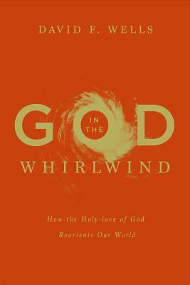 God in the Whirlwind: How the Holy-Love of God Reorients Our World by David F. Wells