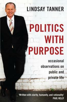 Politics with Purpose: Occasional Observations on Public and Private Life by Lindsay Tanner