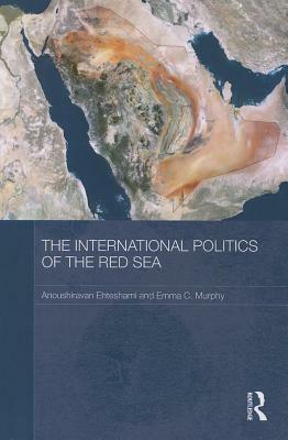 The International Politics of the Red Sea by Emma C. Murphy, Anoushiravan Ehteshami