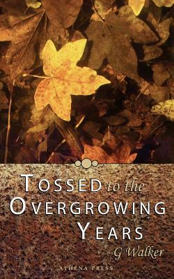 Tossed to the Overgrowing Years by G. Walker