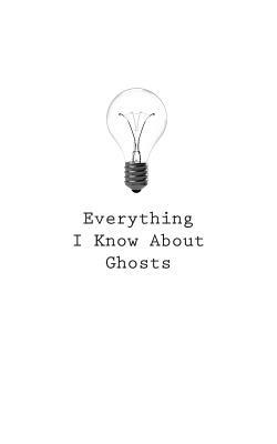 Everything I Know About Ghosts by O.