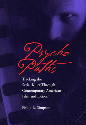 Psycho Paths: Tracking the Serial Killer Through Contemporary American Film and Fiction by Philip Simpson