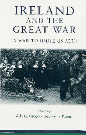 Ireland and the Great War: 'A War to Unite Us All'? by Adrian Gregory, Senia Paseta