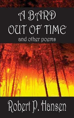 A Bard Out of Time: and Other Poems by Robert P. Hansen