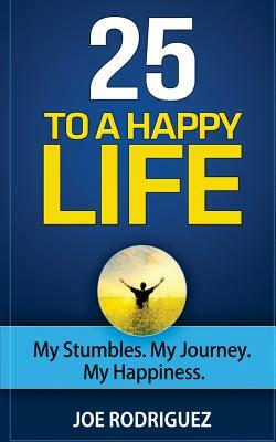 25 To A Happy Life: My Stumbles. My Journey. My Happiness by Joe Rodriguez