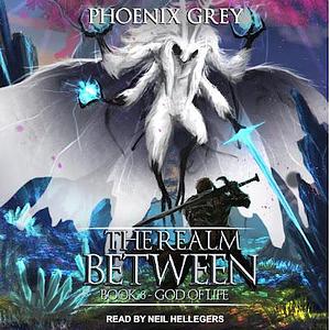 The Realm Between: God of Life: A LitRPG Saga by Phoenix Grey