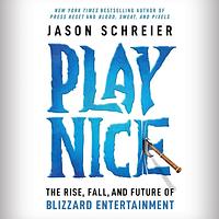 Play Nice: The Rise, Fall, and Future of Blizzard Entertainment by Jason Schreier