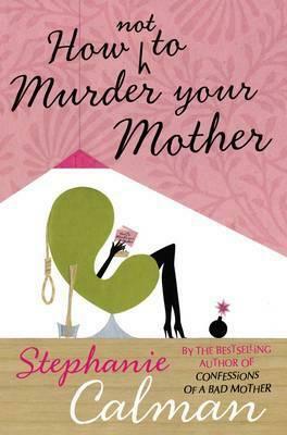 How Not to Murder Your Mother by Stephanie Calman