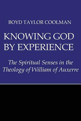 Knowing God by Experience: The Spiritual Senses in the Theology of William of Auxerre by Boyd Taylor Coolman