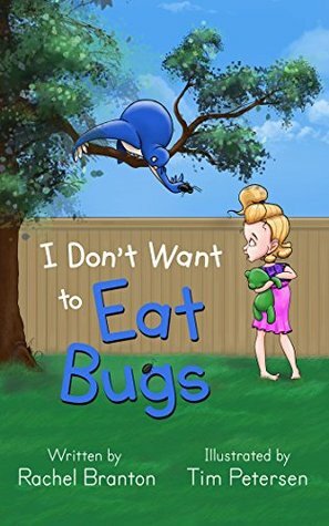 I Don't Want to Eat Bugs by Tim Petersen, Rachel Branton