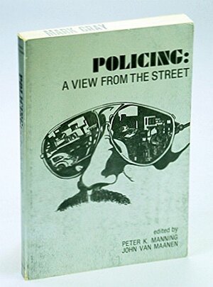 Policing: A View From The Street by John Van Maanen, Peter K. Manning