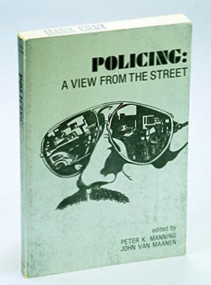 Policing: A View From The Street by Peter K. Manning, John Van Maanen