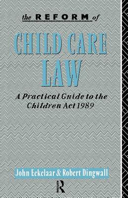 The Reform of Child Care Law: A Practical Guide to the Children Act 1989 by Robert Dingwall, John Eekelaar