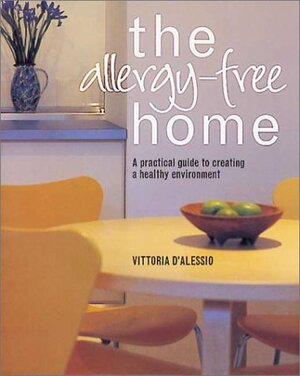 The Allergy-Free Home: A Practical Guide to Creating a Healthy Environment by Vittoria D'Alessio