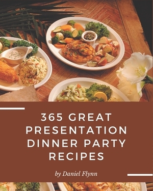 365 Great Presentation Dinner Party Recipes: Keep Calm and Try Presentation Dinner Party Cookbook by Daniel Flynn