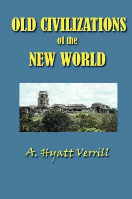 Old Civilizations in the New World by A. Hyatt Verrill