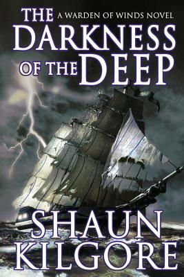 The Darkness Of The Deep: A Warden Of Winds Novel by Shaun Kilgore