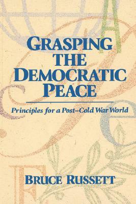 Grasping the Democratic Peace: Principles for a Post-Cold War World by Bruce Russett