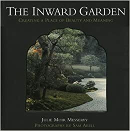 The Inward Garden: Creating a Place of Beauty and Meaning by Julie Moir Messervy