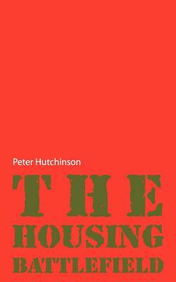 The Housing Battlefield by Peter Hutchinson