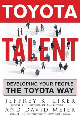 Toyota Talent: Developing Your People the Toyota Way by Jeffrey K. Liker, David Meier