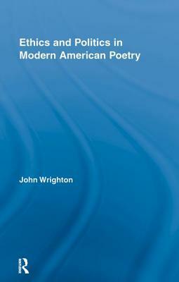 Ethics and Politics in Modern American Poetry by John Wrighton