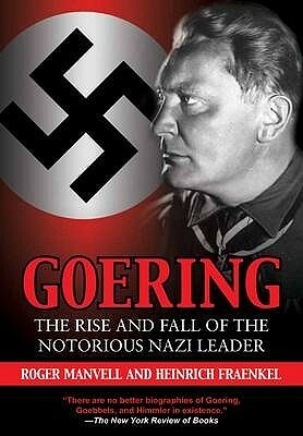 Goering: The Rise and Fall of the Notorious Nazi Leader by Heinrich Fraenkel, Roger Manvell