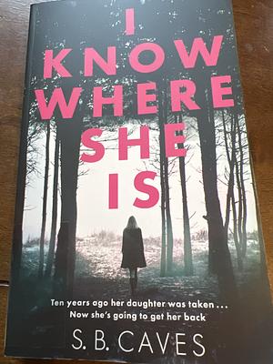 I Know Where She Is by S.B. Caves